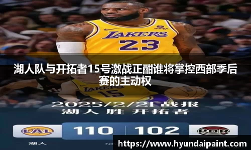湖人队与开拓者15号激战正酣谁将掌控西部季后赛的主动权